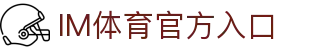 IM体育官方网站—汇集体育赛事直播、动画直播与精准数据分析